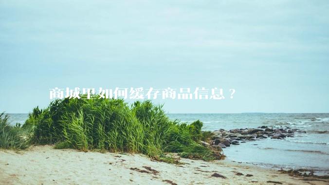 商城里如何缓存商品信息?