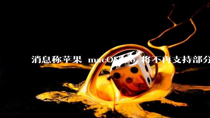 消息称苹果 macOS 26 将不再支持部分旧款英特尔 CPU 机型，这背后原因有哪些？