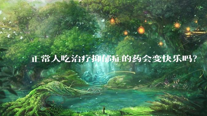 正常人吃治疗抑郁症的药会变快乐吗？