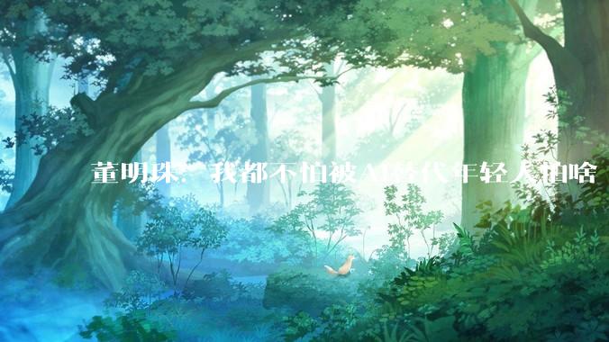 董明珠：我都不怕被AI替代年轻人怕啥 建议提高个税起征点至1万元_需求_企业_的发展