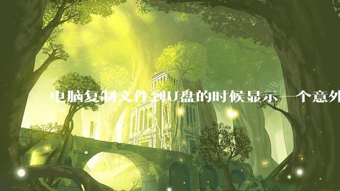 电脑复制文件到U盘的时候显示一个意外错误使您无法复制该文件夹是什么原因？