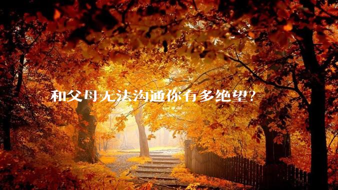 和父母无法沟通你有多绝望？