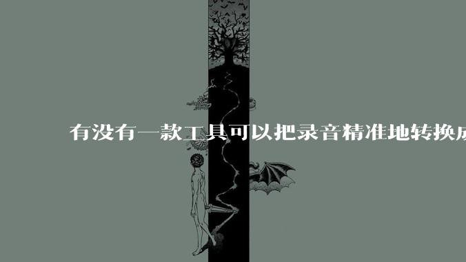 有没有一款工具可以把录音精准地转换成文字？