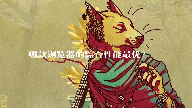 哪款浏览器的综合性能最优？